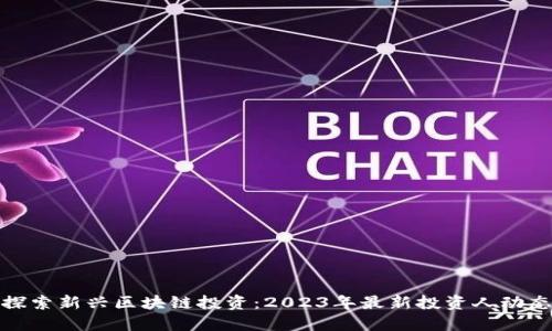 探索新兴区块链投资：2023年最新投资人动态