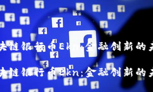 智能区块链银行币Ekn：金融创新的未来趋势

智能区块链银行币Ekn：金融创新的未来趋势