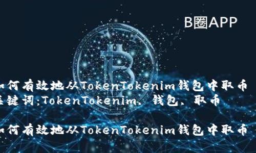 如何有效地从TokenTokenim钱包中取币  
关键词：TokenTokenim, 钱包, 取币  

如何有效地从TokenTokenim钱包中取币