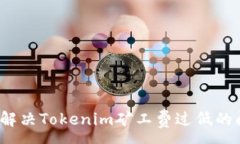 :如何解决Tokenim矿工费过低的问题？