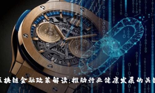 最新区块链金融政策解读：推动行业健康发展的关键措施