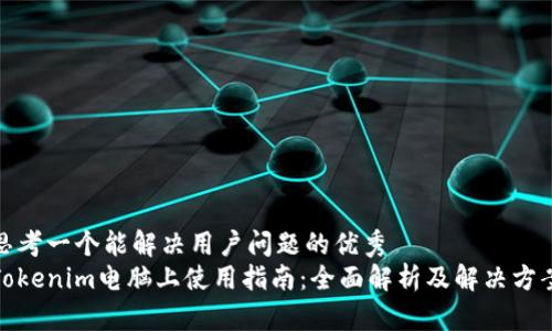 思考一个能解决用户问题的优秀  
Tokenim电脑上使用指南：全面解析及解决方案