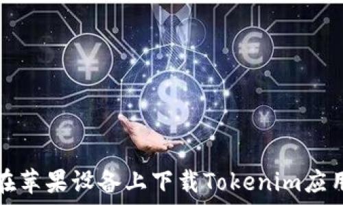   
如何在苹果设备上下载Tokenim应用程序