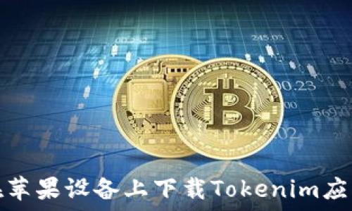   
如何在苹果设备上下载Tokenim应用程序