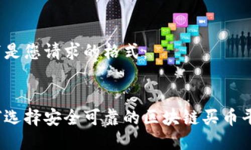 以下是您请求的格式：


如何选择安全可靠的区块链买币平台？