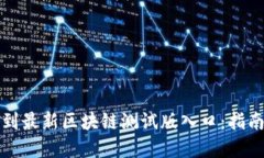 如何找到最新区块链测试版入口：指南与资源