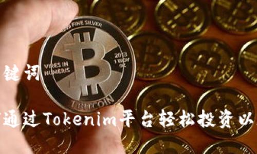 和关键词

如何通过Tokenim平台轻松投资以太坊