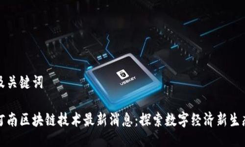 及关键词

河南区块链技术最新消息：探索数字经济新生态