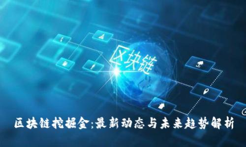 区块链挖掘金：最新动态与未来趋势解析