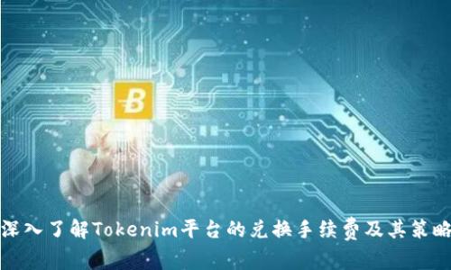 深入了解Tokenim平台的兑换手续费及其策略