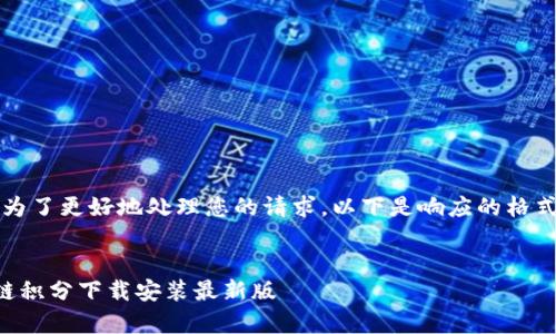 注意：为了更好地处理您的请求，以下是响应的格式草稿。

: 
区块链积分下载安装最新版