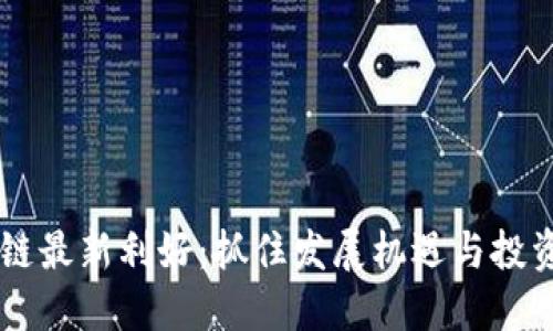 区块链最新利好：抓住发展机遇与投资潜力