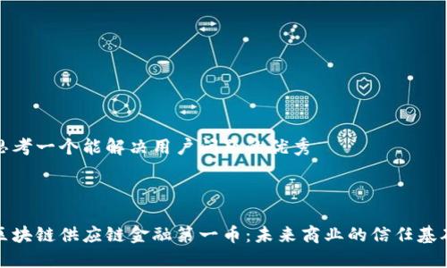 思考一个能解决用户问题的优秀



区块链供应链金融第一币：未来商业的信任基础