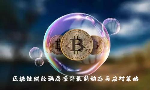 区块链财经骗局案件最新动态与应对策略