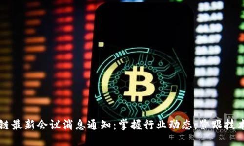 区块链最新会议消息通知：掌握行业动态，紧跟技术潮流