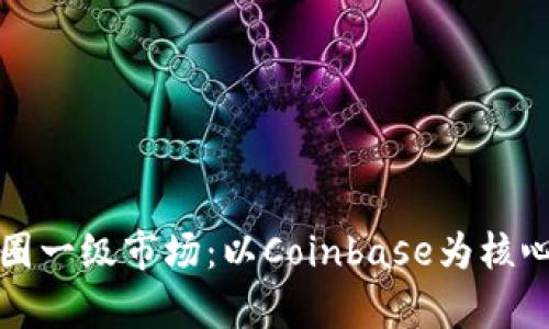 深入解析区块链币圈一级市场：以Coinbase为核心的投资机会与挑战
