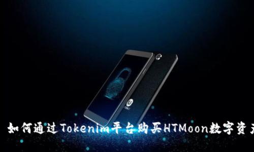 : 如何通过Tokenim平台购买HTMoon数字资产
