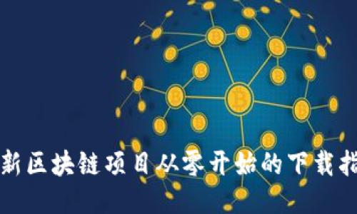 最新区块链项目从零开始的下载指南