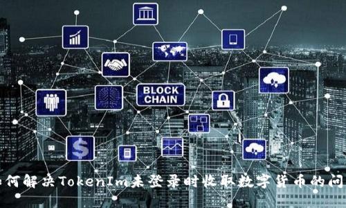 如何解决TokenIm未登录时收取数字货币的问题