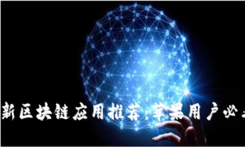 最新区块链应用推荐：苹果用户必看！