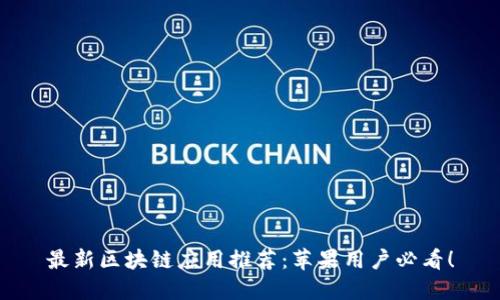 最新区块链应用推荐：苹果用户必看！