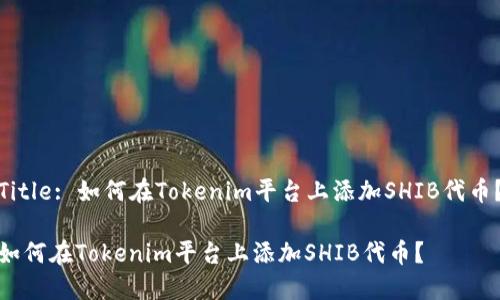 Title: 如何在Tokenim平台上添加SHIB代币？

如何在Tokenim平台上添加SHIB代币？