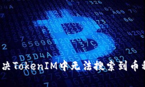  如何解决TokenIM中无法搜索到币种的问题