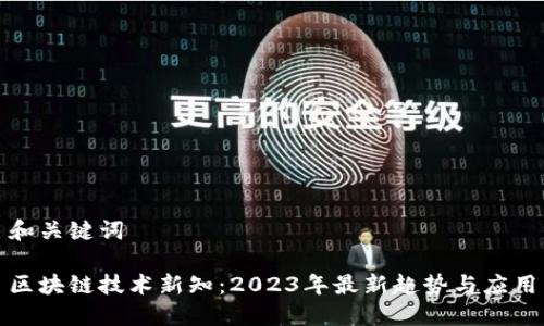 和关键词

区块链技术新知：2023年最新趋势与应用
