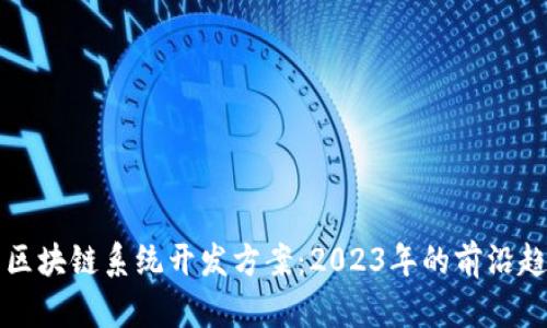 探索最新区块链系统开发方案：2023年的前沿趋势与应用