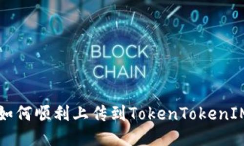 新币如何顺利上传到TokenTokenIM钱包