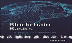 如何获取巴比特区块链最新会议安排及参与方式